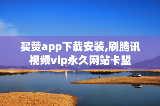 买赞app下载安装,刷腾讯视频vip永久网站卡盟