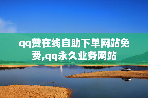 qq赞在线自助下单网站免费,qq永久业务网站