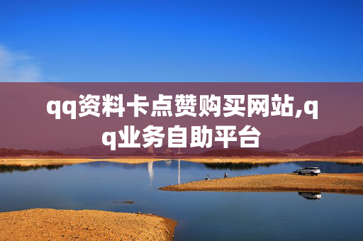 qq资料卡点赞购买网站,qq业务自助平台