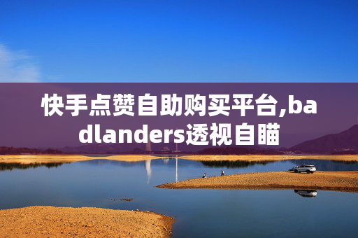 快手点赞自助购买平台,badlanders透视自瞄