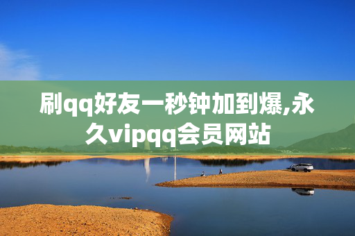 刷qq好友一秒钟加到爆,永久vipqq会员网站