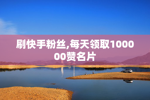 刷快手粉丝,每天领取100000赞名片