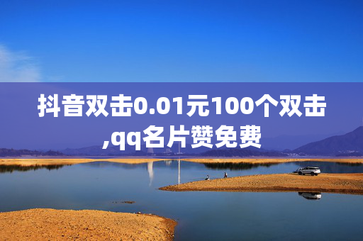 抖音双击0.01元100个双击,qq名片赞免费