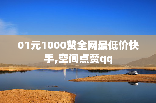 01元1000赞全网最低价快手,空间点赞qq