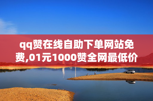 qq赞在线自助下单网站免费,01元1000赞全网最低价快手