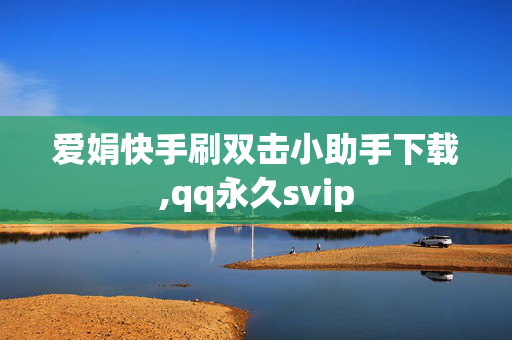 爱娟快手刷双击小助手下载,qq永久svip