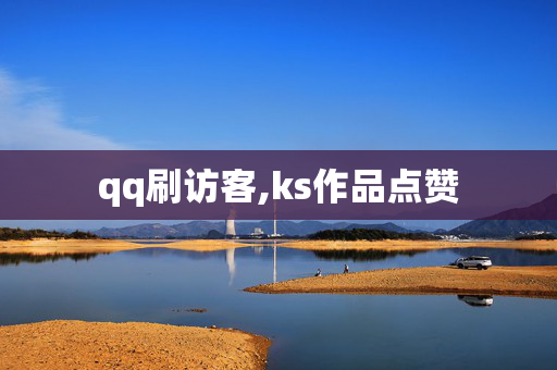 qq刷访客,ks作品点赞