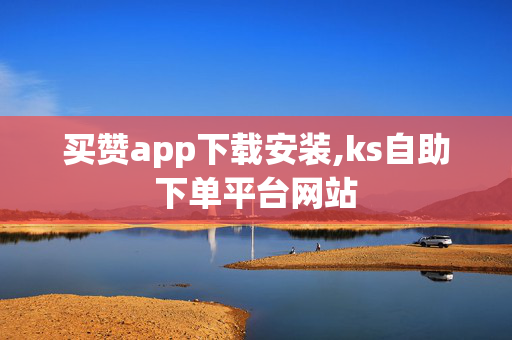 买赞app下载安装,ks自助下单平台网站