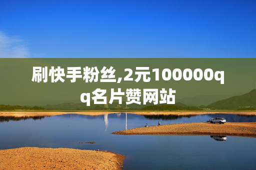 刷快手粉丝,2元100000qq名片赞网站