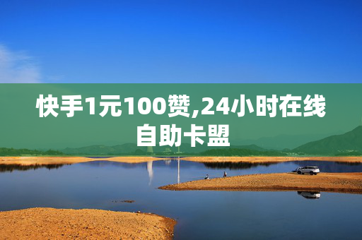 快手1元100赞,24小时在线自助卡盟