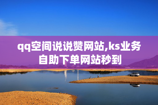 qq空间说说赞网站,ks业务自助下单网站秒到