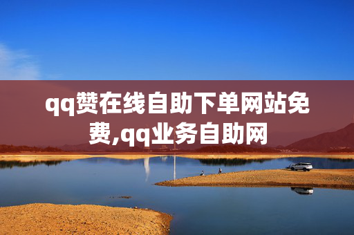 qq赞在线自助下单网站免费,qq业务自助网