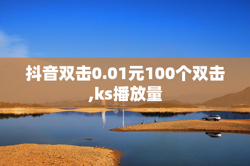 抖音双击0.01元100个双击,ks播放量