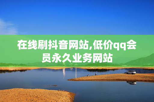 在线刷抖音网站,低价qq会员永久业务网站