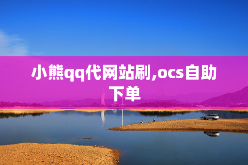 小熊qq代网站刷,ocs自助下单