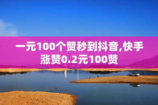 一元100个赞秒到抖音,快手涨赞0.2元100赞