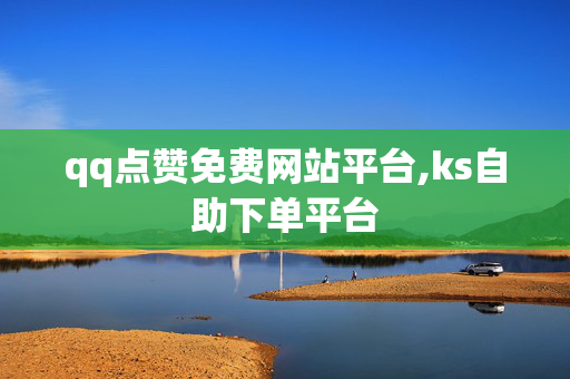 qq点赞免费网站平台,ks自助下单平台