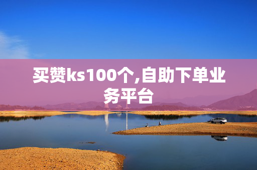 买赞ks100个,自助下单业务平台