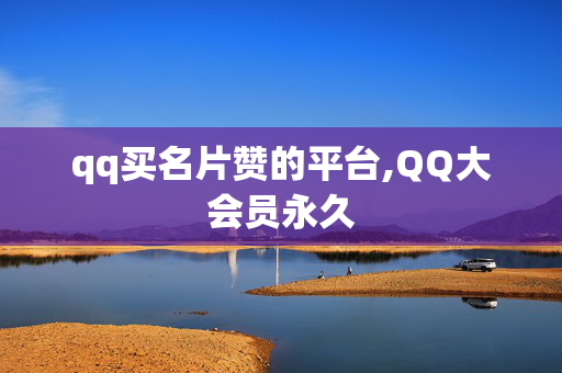 qq买名片赞的平台,QQ大会员永久