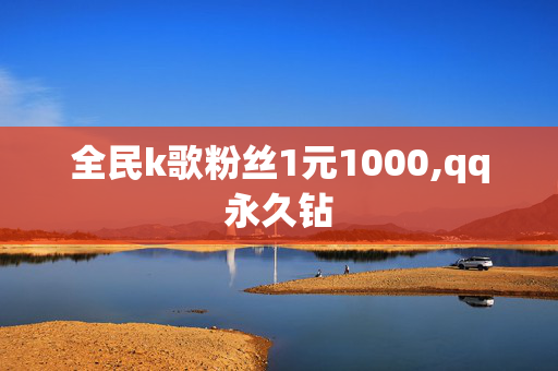 全民k歌粉丝1元1000,qq永久钻