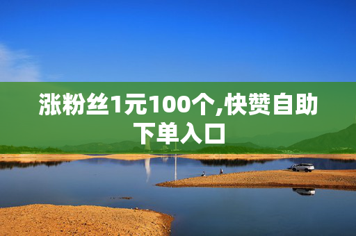 涨粉丝1元100个,快赞自助下单入口