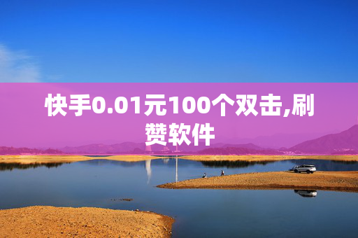 快手0.01元100个双击,刷赞软件