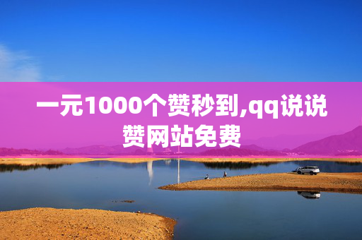 一元1000个赞秒到,qq说说赞网站免费