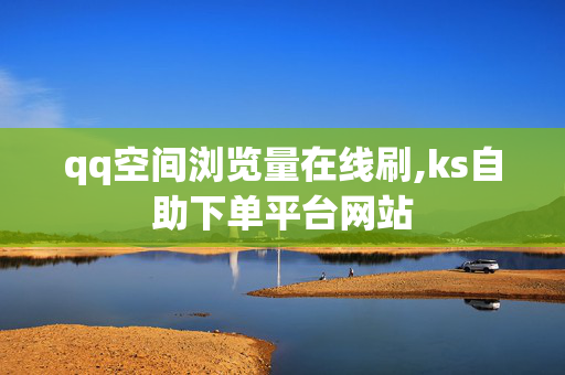 qq空间浏览量在线刷,ks自助下单平台网站