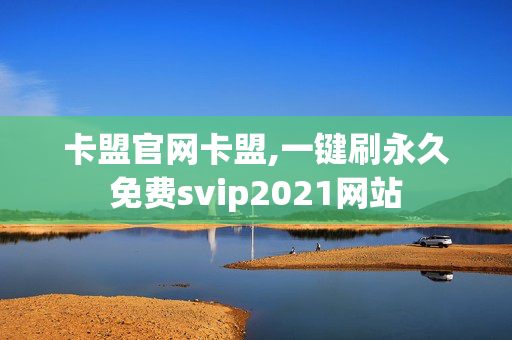 卡盟官网卡盟,一键刷永久免费svip2021网站