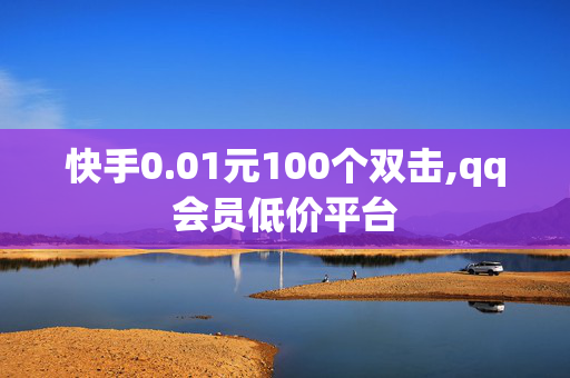 快手0.01元100个双击,qq会员低价平台