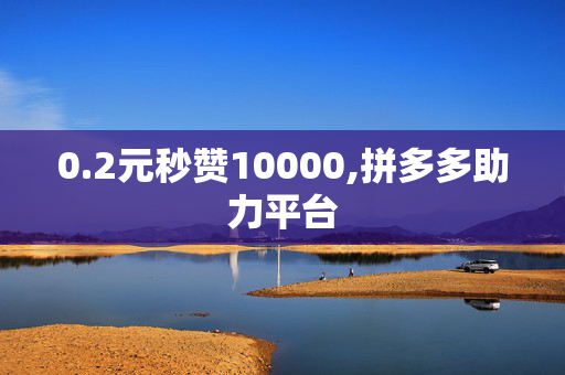 0.2元秒赞10000,拼多多助力平台