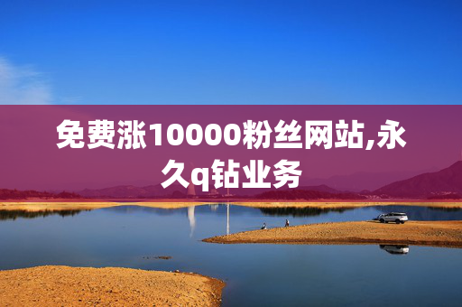 免费涨10000粉丝网站,永久q钻业务