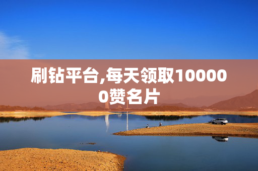 刷钻平台,每天领取100000赞名片