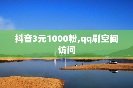 抖音3元1000粉,qq刷空间访问