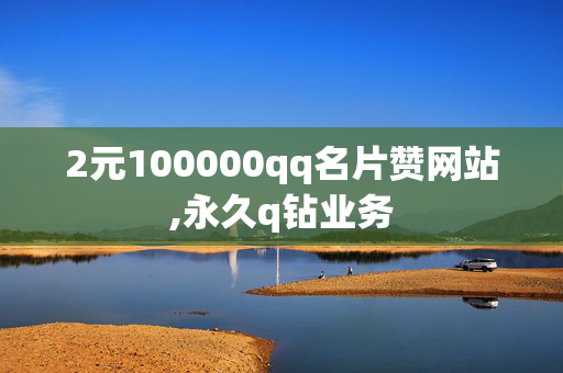 2元100000qq名片赞网站,永久q钻业务