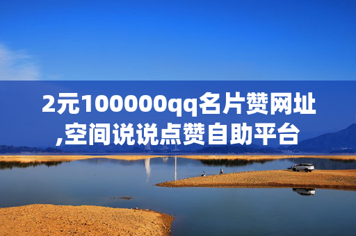 2元100000qq名片赞网址,空间说说点赞自助平台