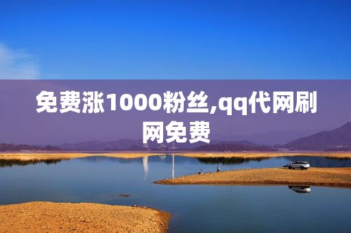 免费涨1000粉丝,qq代网刷网免费