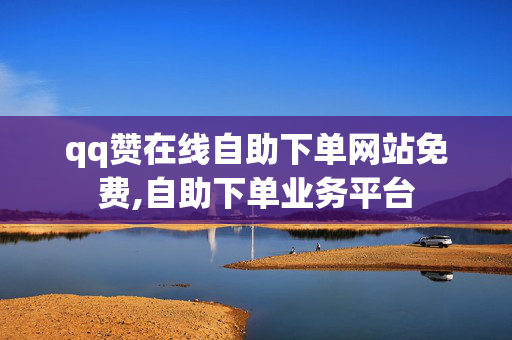 qq赞在线自助下单网站免费,自助下单业务平台