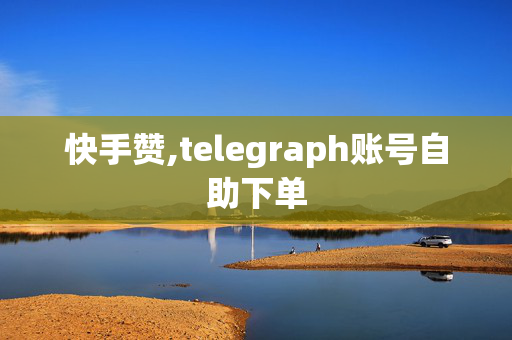 快手赞,telegraph账号自助下单