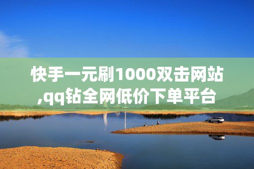 快手一元刷1000双击网站,qq钻全网低价下单平台