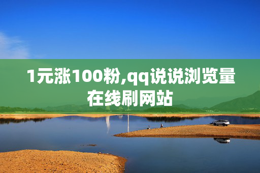 1元涨100粉,qq说说浏览量在线刷网站