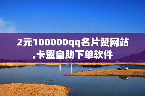 2元100000qq名片赞网站,卡盟自助下单软件