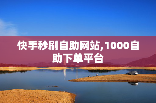 快手秒刷自助网站,1000自助下单平台