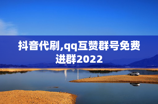 抖音代刷,qq互赞群号免费进群2022