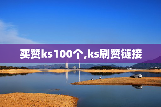 买赞ks100个,ks刷赞链接