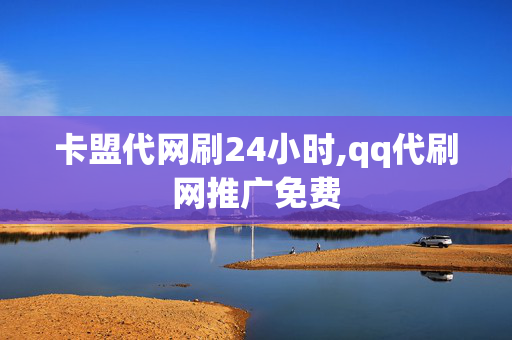 卡盟代网刷24小时,qq代刷网推广免费