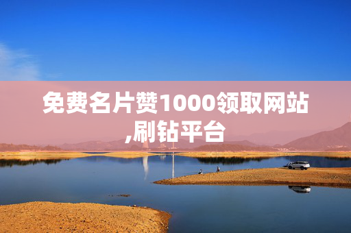 免费名片赞1000领取网站,刷钻平台