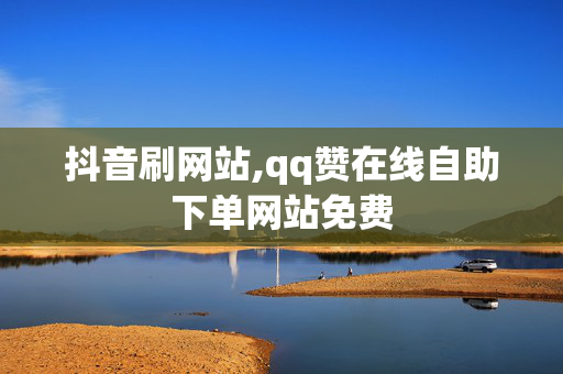 抖音刷网站,qq赞在线自助下单网站免费