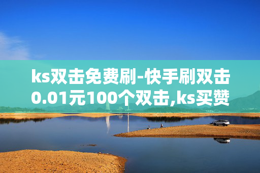 ks双击免费刷-快手刷双击0.01元100个双击,ks买赞自助下单下载