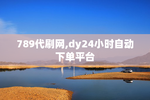 789代刷网,dy24小时自动下单平台